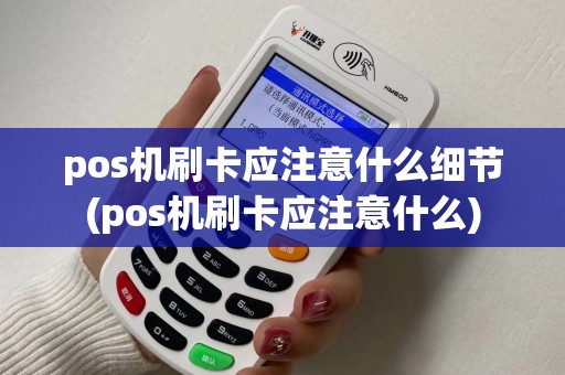 pos机刷卡应注意什么细节(pos机刷卡应注意什么) pos机刷卡应注意什么细节(pos机刷卡应注意什么)