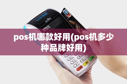 pos机哪款好用(pos机多少种品牌好用) pos机哪款好用(pos机多少种品牌好用)
