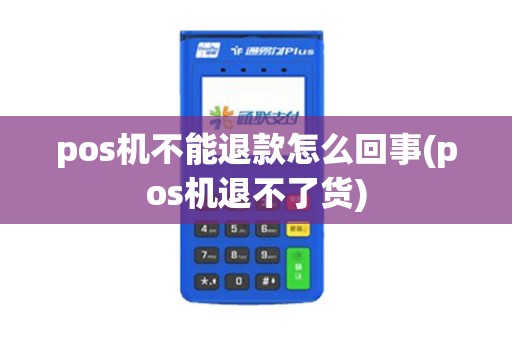 pos机不能退款怎么回事(pos机退不了货) pos机不能退款怎么回事(pos机退不了货)