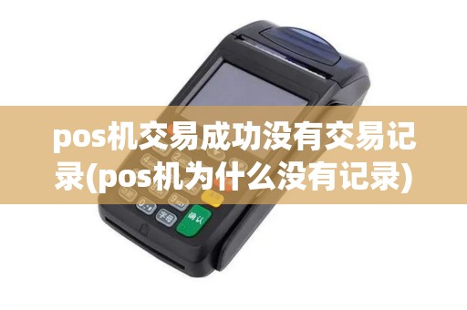 pos机交易成功没有交易记录(pos机为什么没有记录)