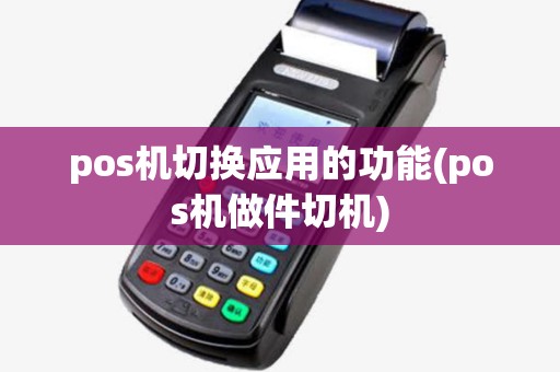 pos机切换应用的功能(pos机做件切机)