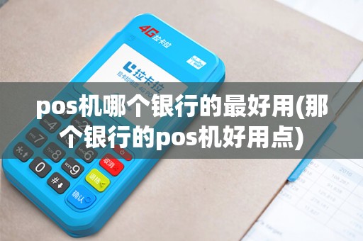 pos机哪个银行的最好用(那个银行的pos机好用点) pos机哪个银行的最好用(那个银行的pos机好用点)