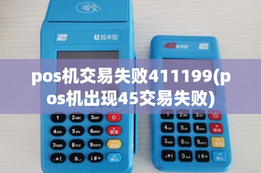 pos机交易失败411199(pos机出现45交易失败) pos机交易失败411199(pos机出现45交易失败)