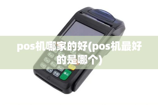 pos机哪家的好(pos机最好的是哪个)