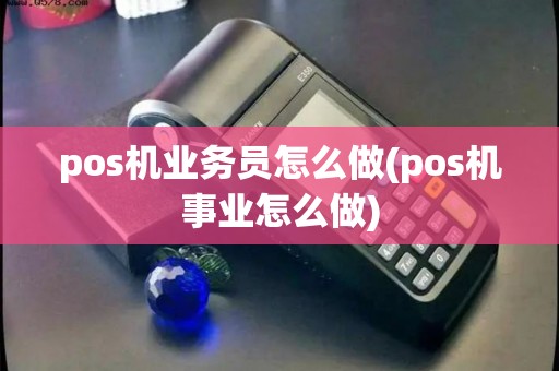 pos机业务员怎么做(pos机事业怎么做) pos机业务员怎么做(pos机事业怎么做)
