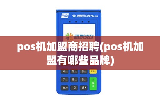 pos机加盟商招聘(pos机加盟有哪些品牌) pos机加盟商招聘(pos机加盟有哪些品牌)