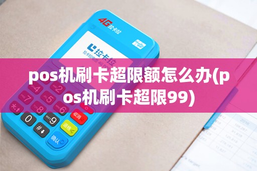 pos机刷卡超限额怎么办(pos机刷卡超限99) pos机刷卡超限额怎么办(pos机刷卡超限99)