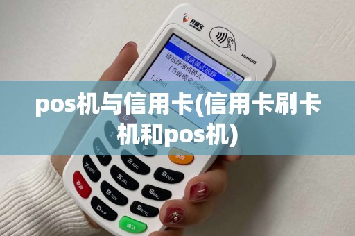 pos机与信用卡(信用卡刷卡机和pos机) pos机与信用卡(信用卡刷卡机和pos机)