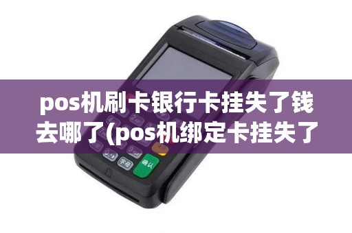 pos机刷卡银行卡挂失了钱去哪了(pos机绑定卡挂失了)