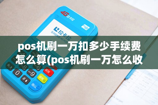 pos机刷一万扣多少手续费怎么算(pos机刷一万怎么收费) pos机刷一万扣多少手续费怎么算(pos机刷一万怎么收费)