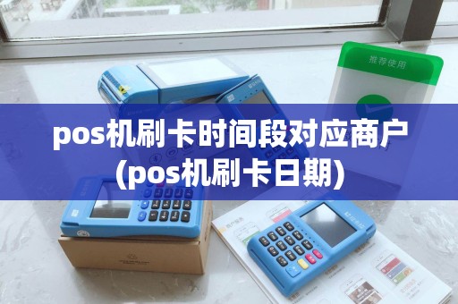 pos机刷卡时间段对应商户(pos机刷卡日期) pos机刷卡时间段对应商户(pos机刷卡日期)