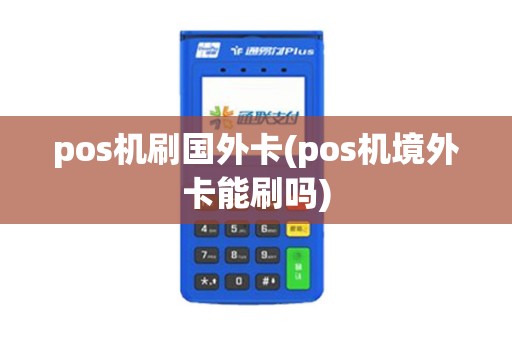 pos机刷国外卡(pos机境外卡能刷吗) pos机刷国外卡(pos机境外卡能刷吗)