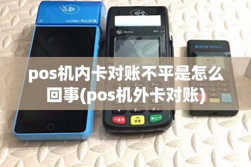 pos机内卡对账不平是怎么回事(pos机外卡对账) pos机内卡对账不平是怎么回事(pos机外卡对账)
