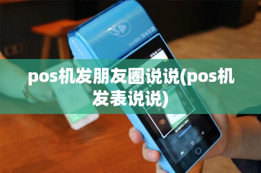 pos机发朋友圈说说(pos机发表说说) pos机发朋友圈说说(pos机发表说说)