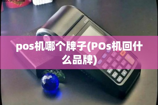 pos机哪个牌子(POs机回什么品牌)