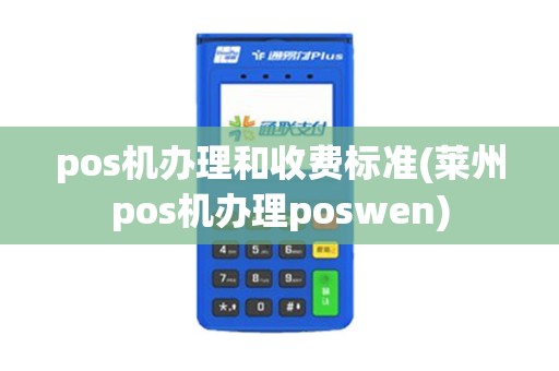 pos机办理和收费标准(莱州pos机办理poswen) pos机办理和收费标准(莱州pos机办理poswen)