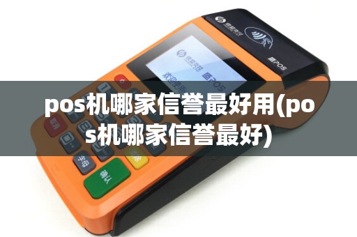 pos机哪家信誉最好用(pos机哪家信誉最好) pos机哪家信誉最好用(pos机哪家信誉最好)