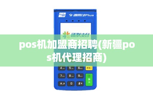 pos机加盟商招聘(新疆pos机代理招商) pos机加盟商招聘(新疆pos机代理招商)