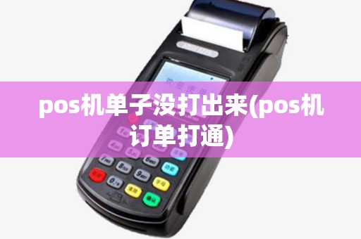 pos机单子没打出来(pos机订单打通) pos机单子没打出来(pos机订单打通)