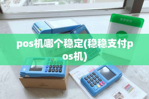 pos机哪个稳定(稳稳支付pos机) pos机哪个稳定(稳稳支付pos机)