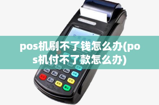 pos机刷不了钱怎么办(pos机付不了款怎么办) pos机刷不了钱怎么办(pos机付不了款怎么办)