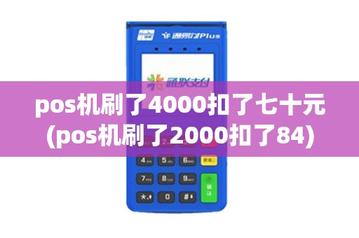 pos机刷了4000扣了七十元(pos机刷了2000扣了84)