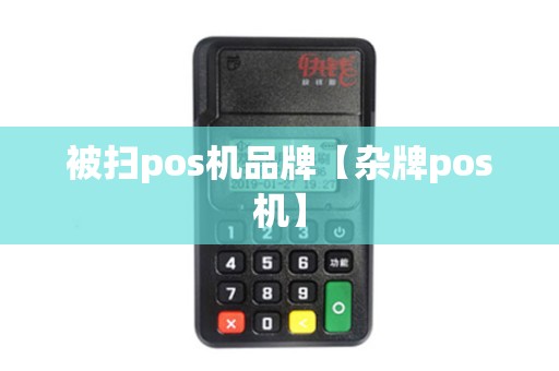 被扫pos机品牌【杂牌pos机】 被扫pos机品牌【杂牌pos机】