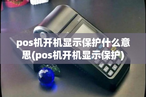pos机开机显示保护什么意思(pos机开机显示保护)