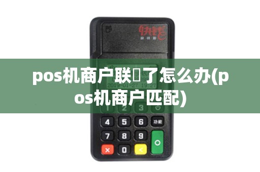 pos机商户联丟了怎么办(pos机商户匹配) pos机商户联丟了怎么办(pos机商户匹配)