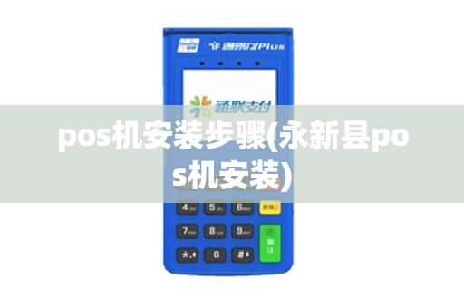 pos机安装步骤(永新县pos机安装) pos机安装步骤(永新县pos机安装)