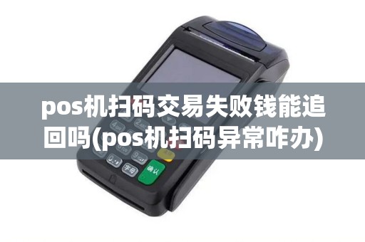 pos机扫码交易失败钱能追回吗(pos机扫码异常咋办) pos机扫码交易失败钱能追回吗(pos机扫码异常咋办)
