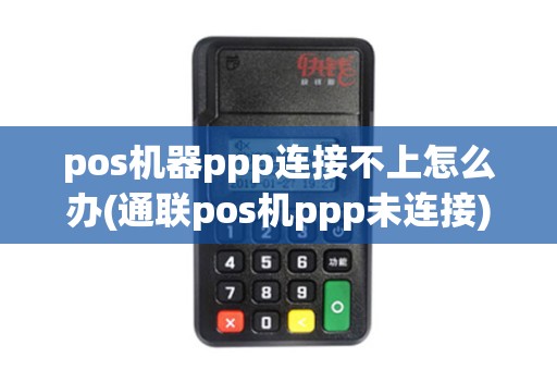 pos机器ppp连接不上怎么办(通联pos机ppp未连接) pos机器ppp连接不上怎么办(通联pos机ppp未连接)