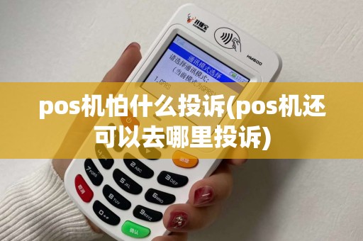pos机怕什么投诉(pos机还可以去哪里投诉) pos机怕什么投诉(pos机还可以去哪里投诉)