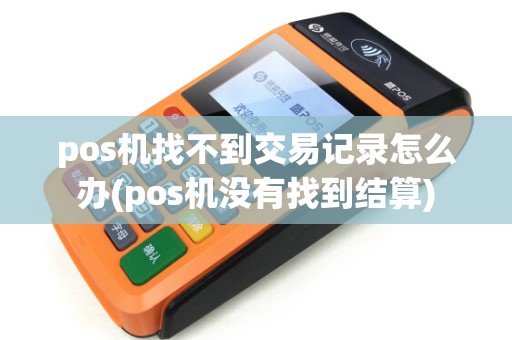 pos机找不到交易记录怎么办(pos机没有找到结算) pos机找不到交易记录怎么办(pos机没有找到结算)