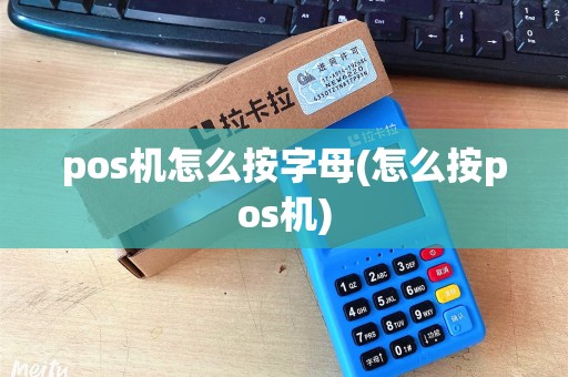 pos机怎么按字母(怎么按pos机) pos机怎么按字母(怎么按pos机)