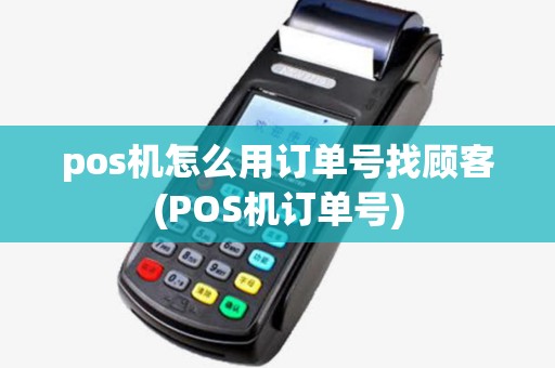 pos机怎么用订单号找顾客(POS机订单号) pos机怎么用订单号找顾客(POS机订单号)
