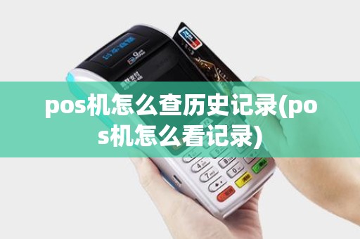 pos机怎么查历史记录(pos机怎么看记录)