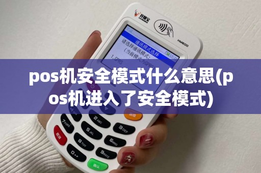 pos机安全模式什么意思(pos机进入了安全模式) pos机安全模式什么意思(pos机进入了安全模式)