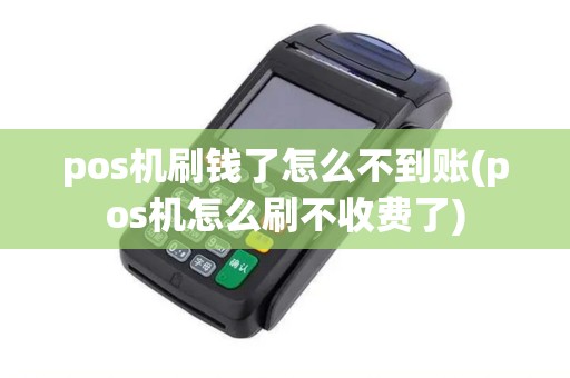 pos机刷钱了怎么不到账(pos机怎么刷不收费了) pos机刷钱了怎么不到账(pos机怎么刷不收费了)