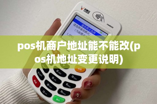 pos机商户地址能不能改(pos机地址变更说明) pos机商户地址能不能改(pos机地址变更说明)