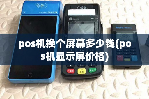 pos机换个屏幕多少钱(pos机显示屏价格) pos机换个屏幕多少钱(pos机显示屏价格)