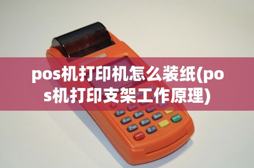 pos机打印机怎么装纸(pos机打印支架工作原理) pos机打印机怎么装纸(pos机打印支架工作原理)