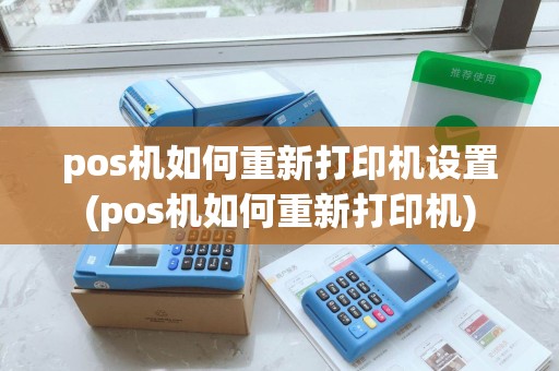 pos机如何重新打印机设置(pos机如何重新打印机) pos机如何重新打印机设置(pos机如何重新打印机)