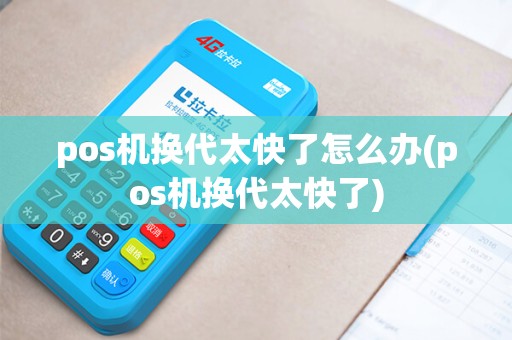 pos机换代太快了怎么办(pos机换代太快了) pos机换代太快了怎么办(pos机换代太快了)