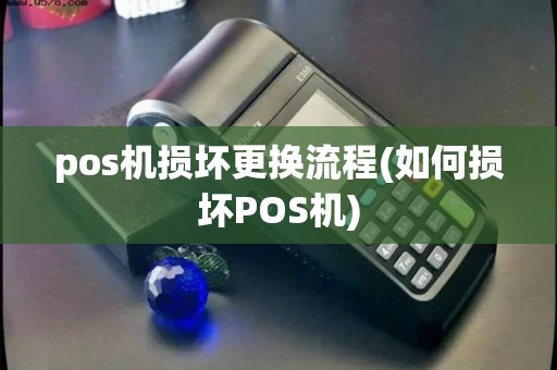 pos机损坏更换流程(如何损坏POS机) pos机损坏更换流程(如何损坏POS机)