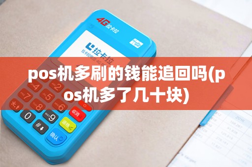 pos机多刷的钱能追回吗(pos机多了几十块) pos机多刷的钱能追回吗(pos机多了几十块)