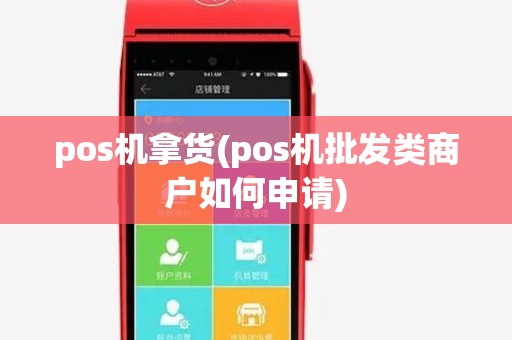 pos机拿货(pos机批发类商户如何申请) pos机拿货(pos机批发类商户如何申请)