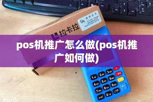 pos机推广怎么做(pos机推广如何做) pos机推广怎么做(pos机推广如何做)