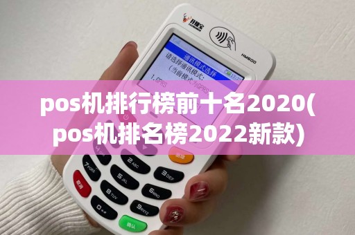 pos机排行榜前十名2020(pos机排名榜2022新款) pos机排行榜前十名2020(pos机排名榜2022新款)