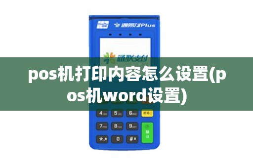 pos机打印内容怎么设置(pos机word设置) pos机打印内容怎么设置(pos机word设置)